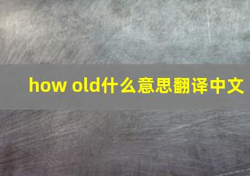 how old什么意思翻译中文